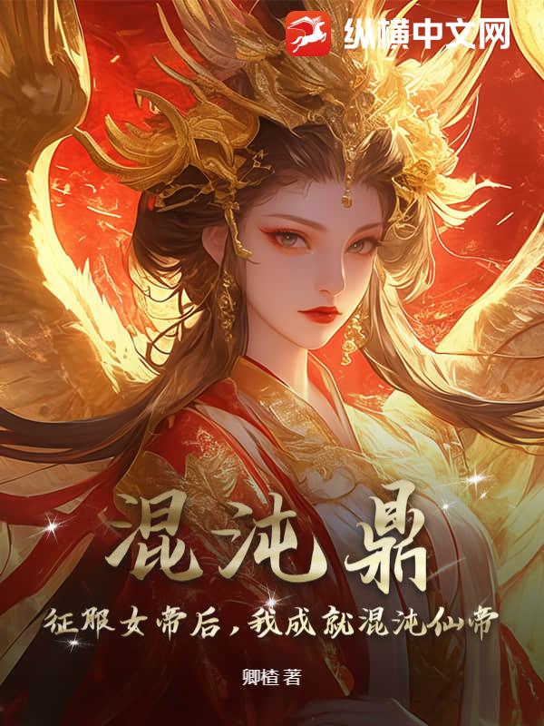 混沌鼎：征服女帝后，我成就混沌仙帝章节列表