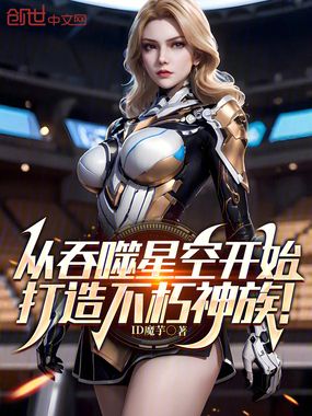 从吞噬星空开始，打造不朽神族！章节列表