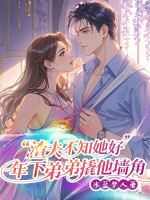 渣夫不知她好，年下弟弟撬他墙角章节列表