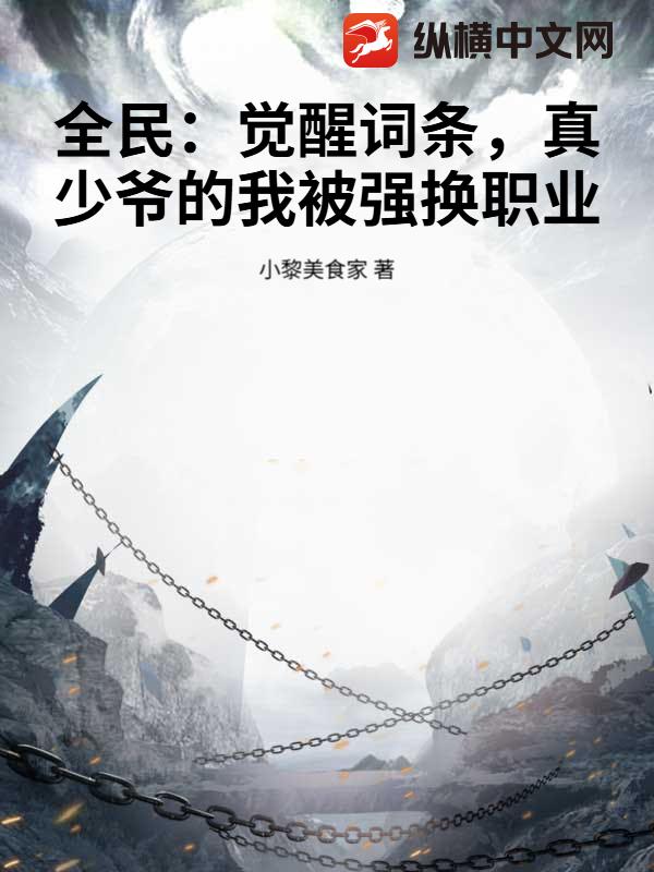 全民：觉醒词条，真少爷的我被强换职业章节列表