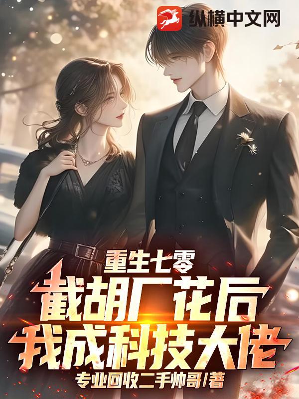 重生七零：截胡厂花后，我成科技大佬章节列表