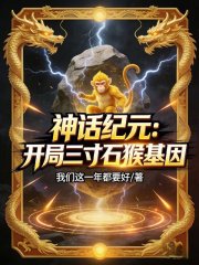 神话纪元：开局三寸石猴基因章节列表