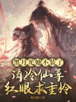 黑月光她不装了，清冷仙尊眼红求垂怜章节列表